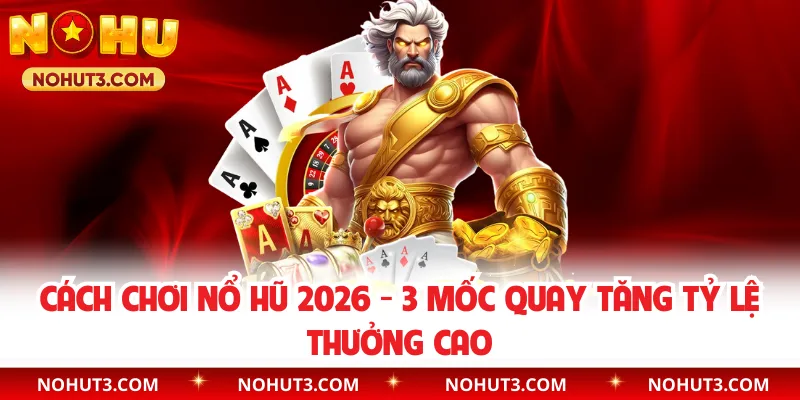 Cách Chơi Nổ Hũ 2026 - 3 Mốc Quay Tăng Tỷ Lệ Thưởng Cao