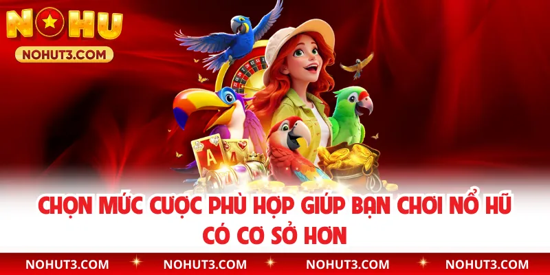 Chọn mức cược phù hợp giúp bạn chơi nổ hũ có cơ sở hơn
