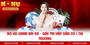Nổ Hũ Game Bài 68 - Giải Trí Hấp Dẫn Số 1 Thị Trường