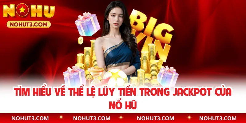 Tìm hiểu về thể lệ lũy tiến trong Jackpot của Nổ Hũ